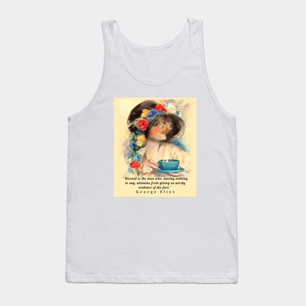 Copy of George Eliot  funny quote:  Blessed is the man who, having nothing to say, abstains from giving us wordy evidence of the fact. Tank Top by artbleed